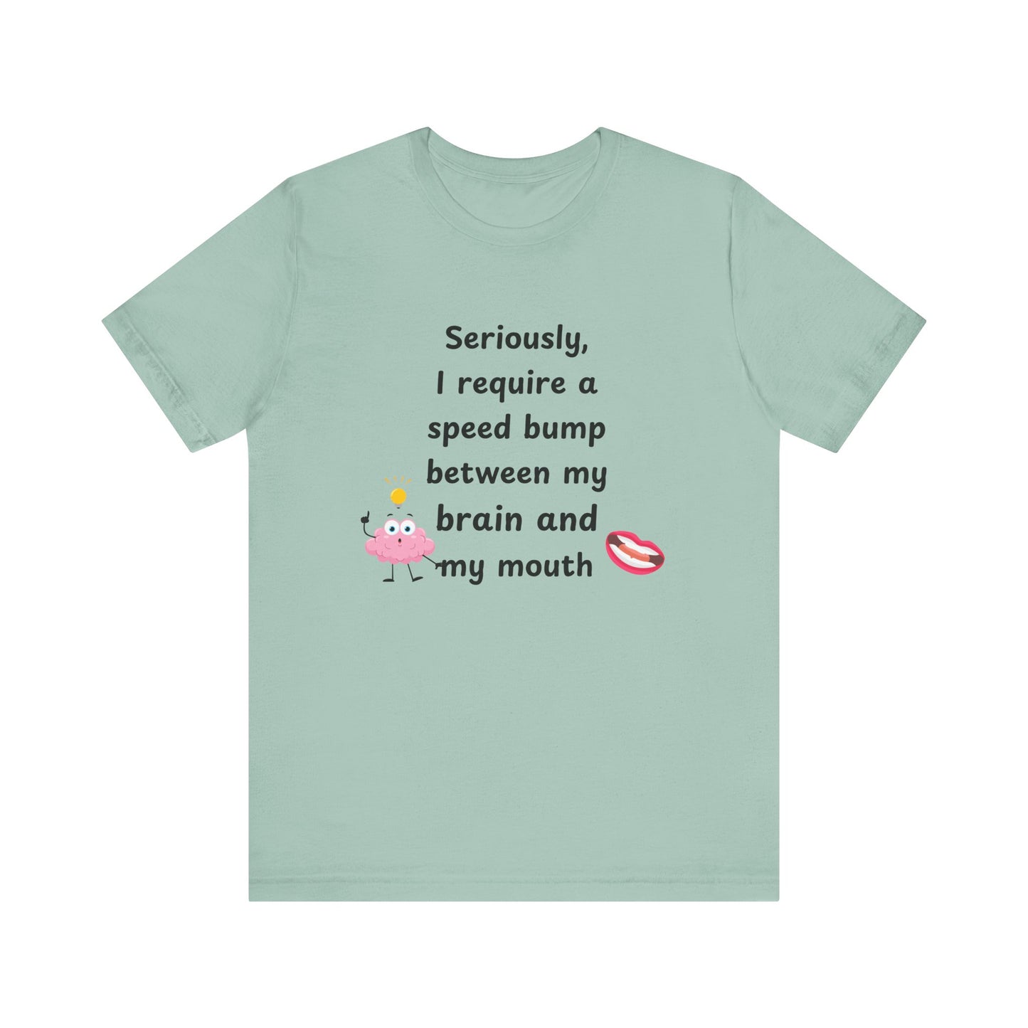 T-Shirt - Sarcastic Funny – "I Require a Speed Bump Between My Brain and My Mouth" (1a)