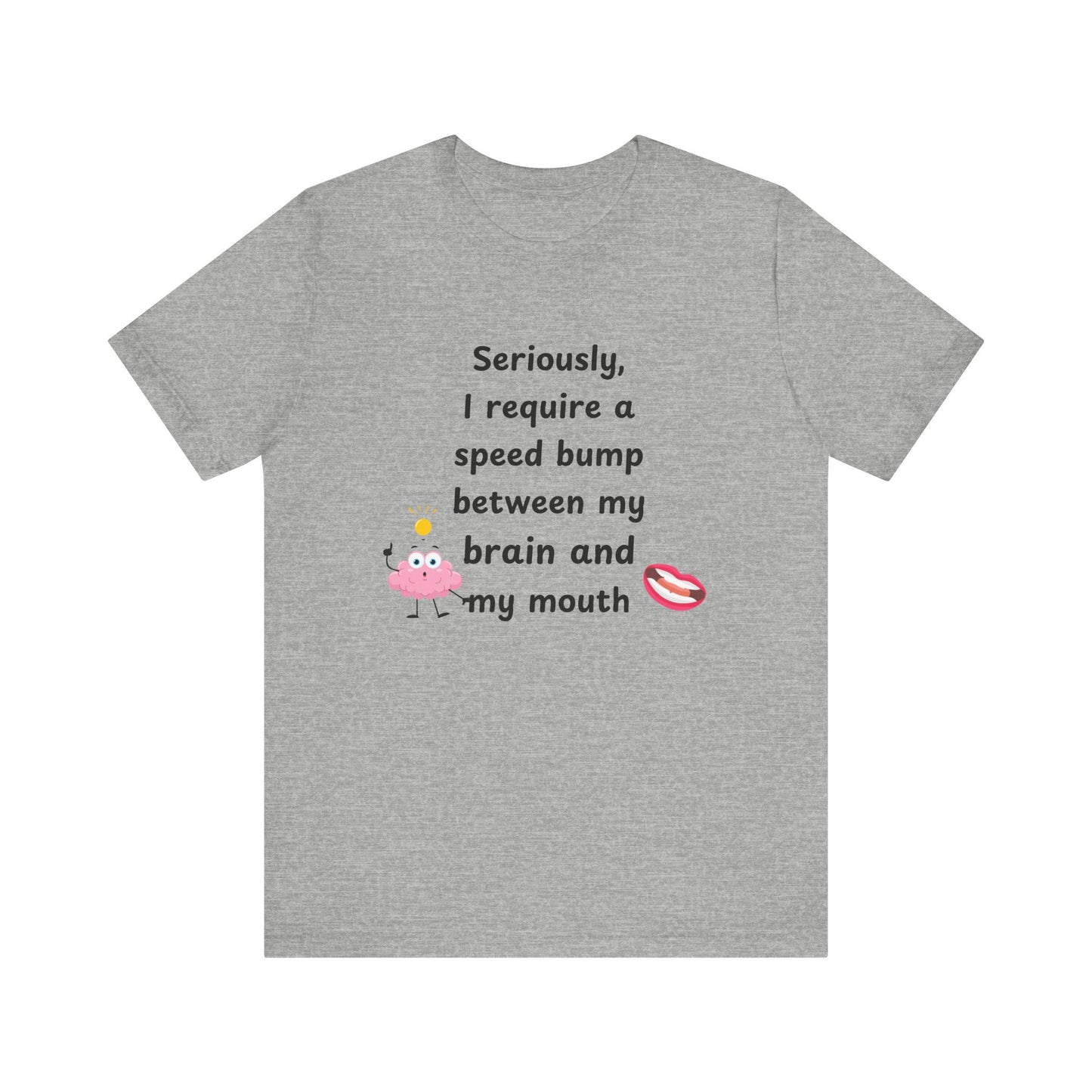 T-Shirt - Sarcastic Funny – "I Require a Speed Bump Between My Brain and My Mouth" (1a)