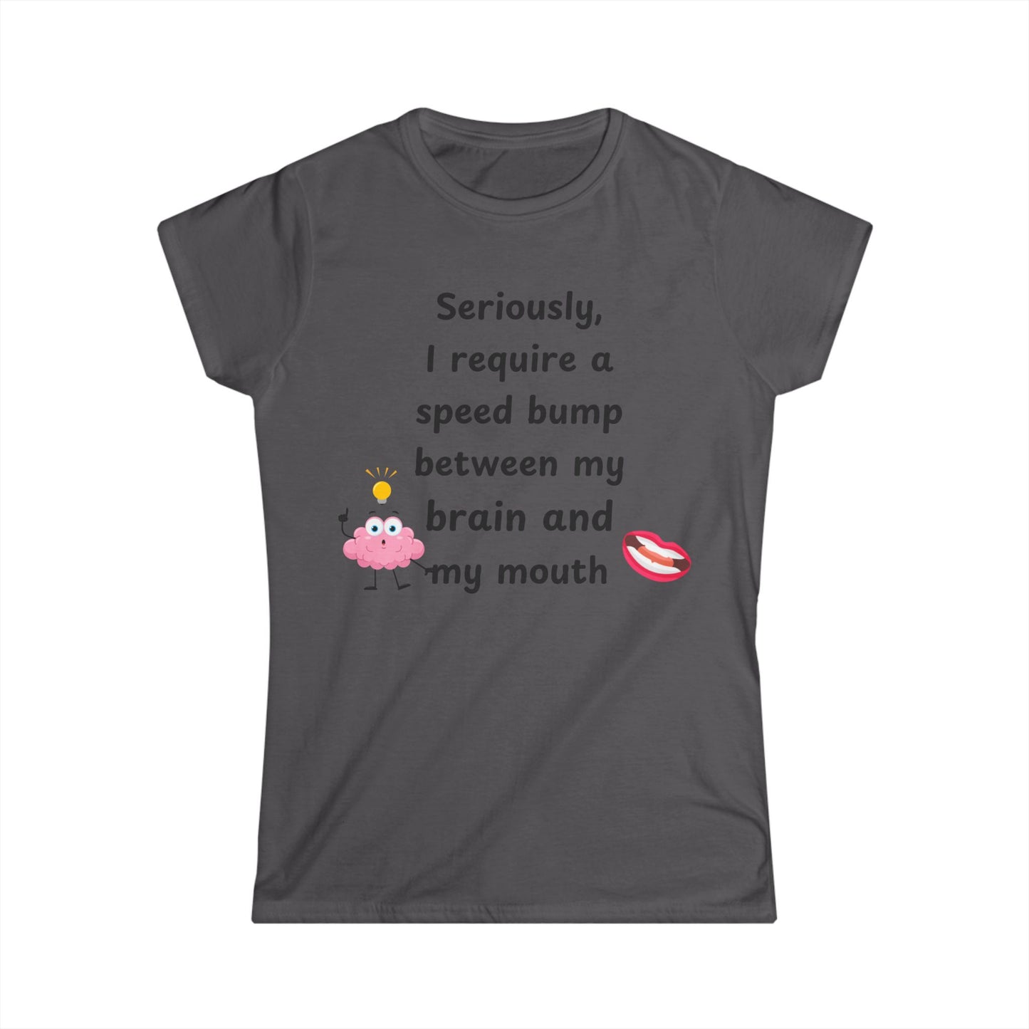 Female T-Shirt - Sarcastic Funny – "I Require a Speed Bump Between My Brain and My Mouth" (1a)