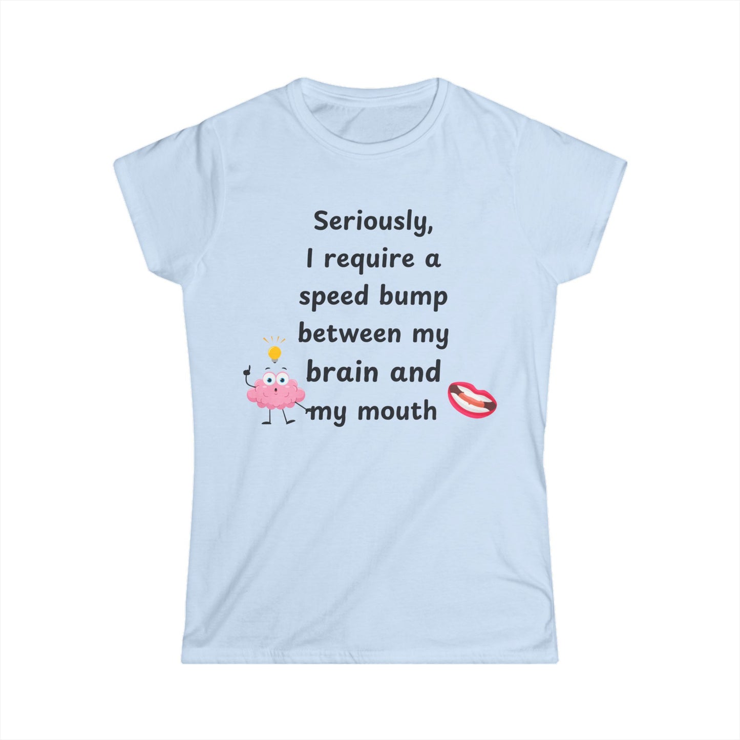 Female T-Shirt - Sarcastic Funny – "I Require a Speed Bump Between My Brain and My Mouth" (1a)