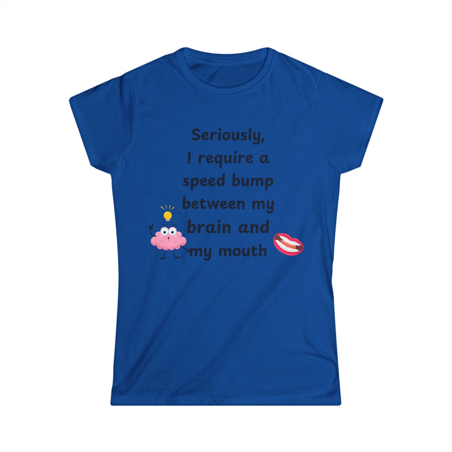 Female T-Shirt - Sarcastic Funny – "I Require a Speed Bump Between My Brain and My Mouth" (1a)