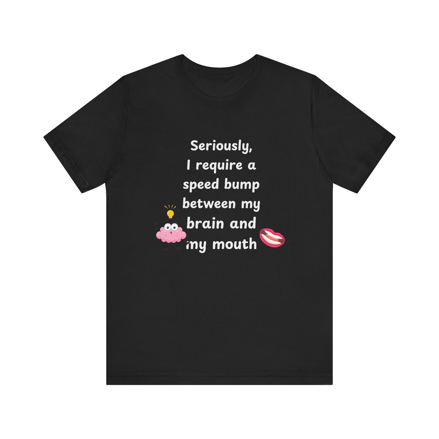 T-Shirt - Sarcastic Funny – "I Require a Speed Bump Between My Brain and My Mouth" (1b)