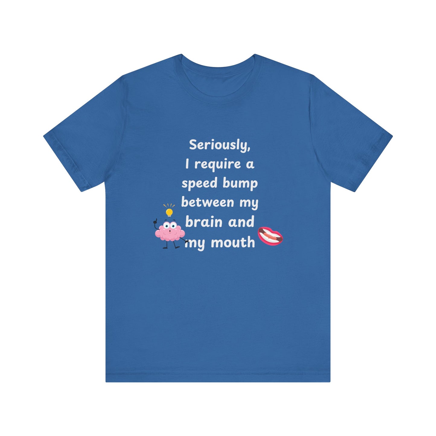 T-Shirt - Sarcastic Funny – "I Require a Speed Bump Between My Brain and My Mouth" (1b)