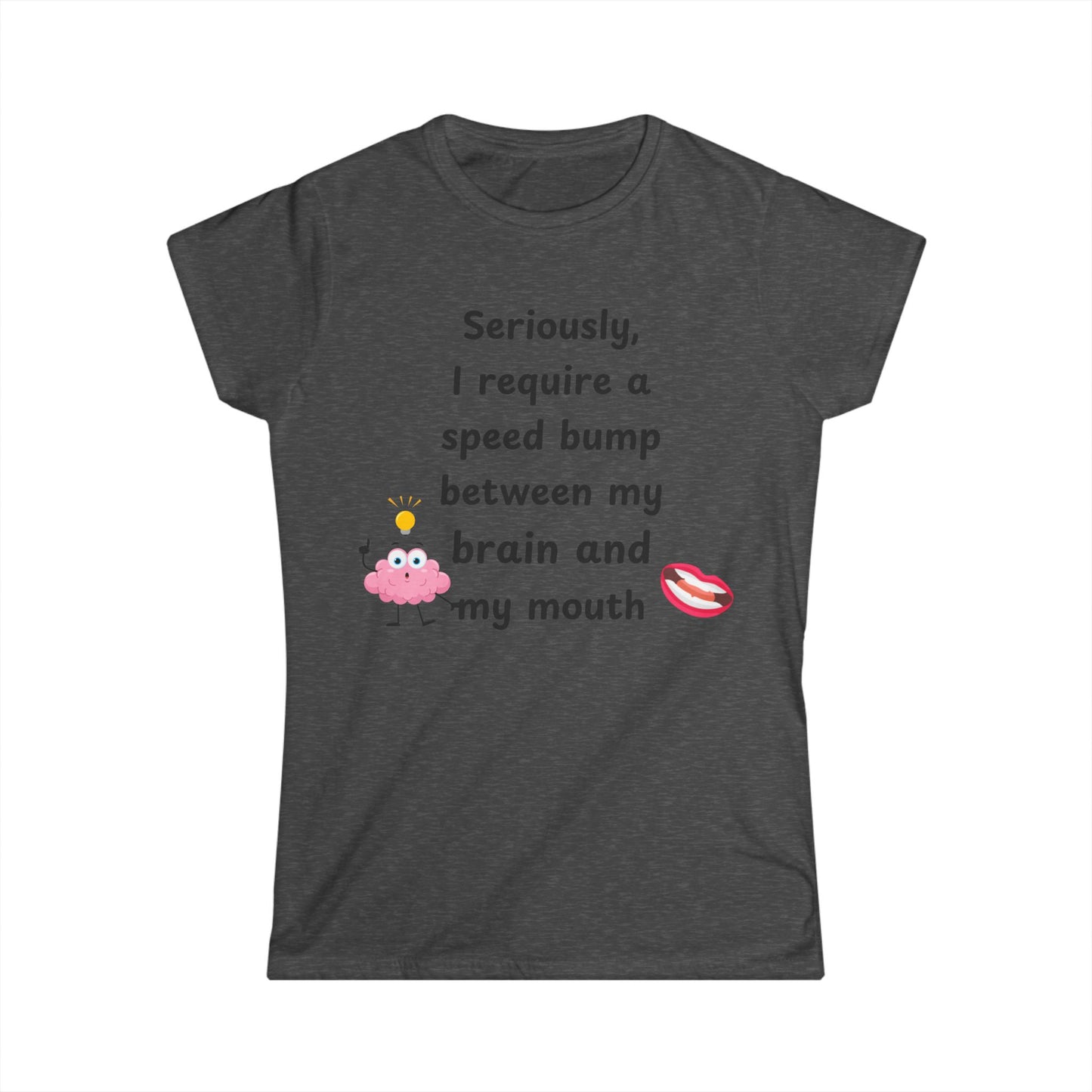 Female T-Shirt - Sarcastic Funny – "I Require a Speed Bump Between My Brain and My Mouth" (1a)