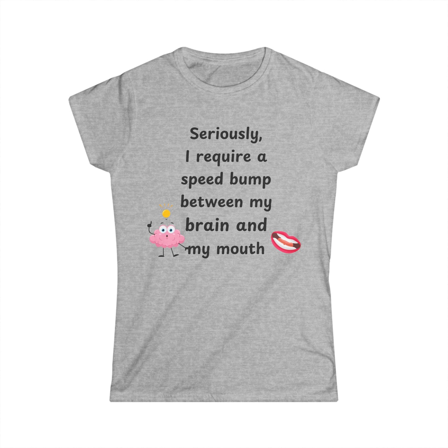 Female T-Shirt - Sarcastic Funny – "I Require a Speed Bump Between My Brain and My Mouth" (1a)