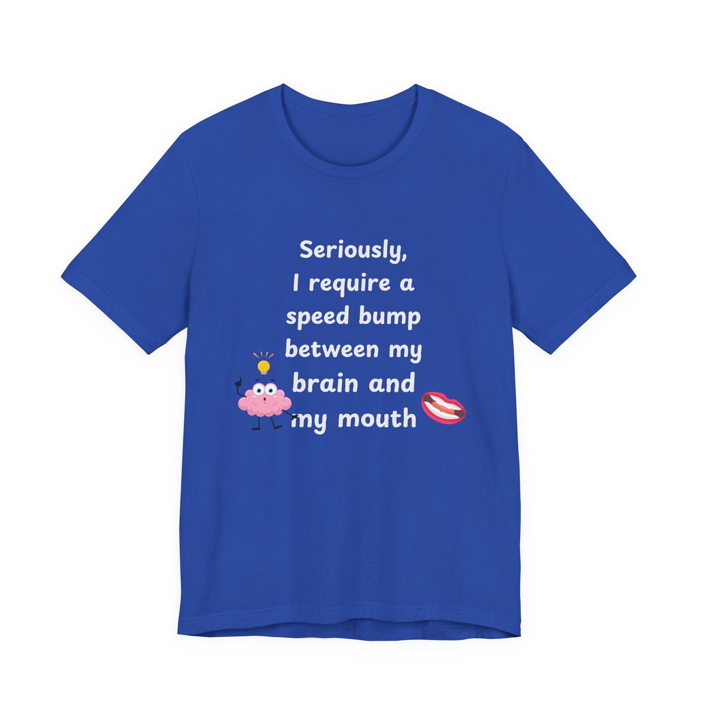 T-Shirt - Sarcastic Funny – "I Require a Speed Bump Between My Brain and My Mouth" (1b)