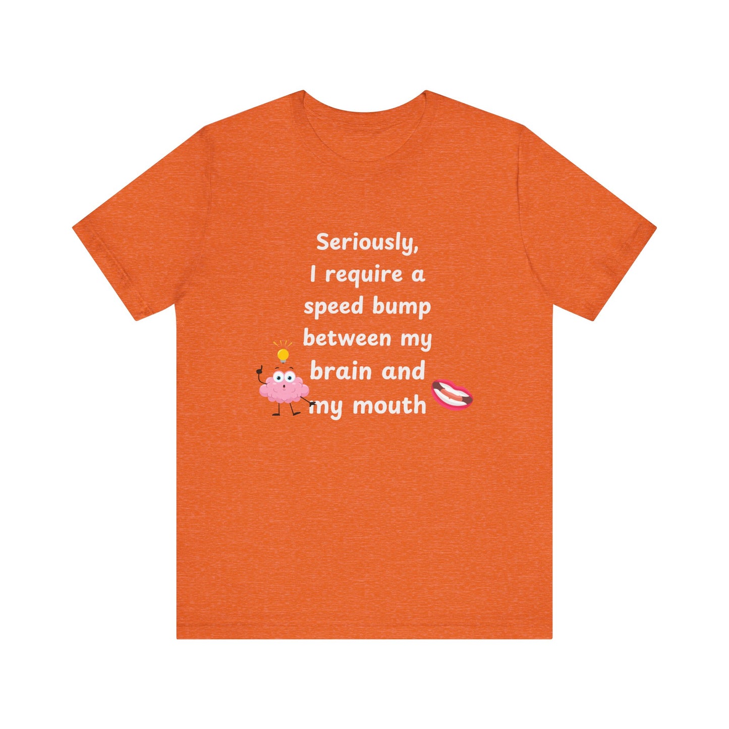 T-Shirt - Sarcastic Funny – "I Require a Speed Bump Between My Brain and My Mouth" (1b)