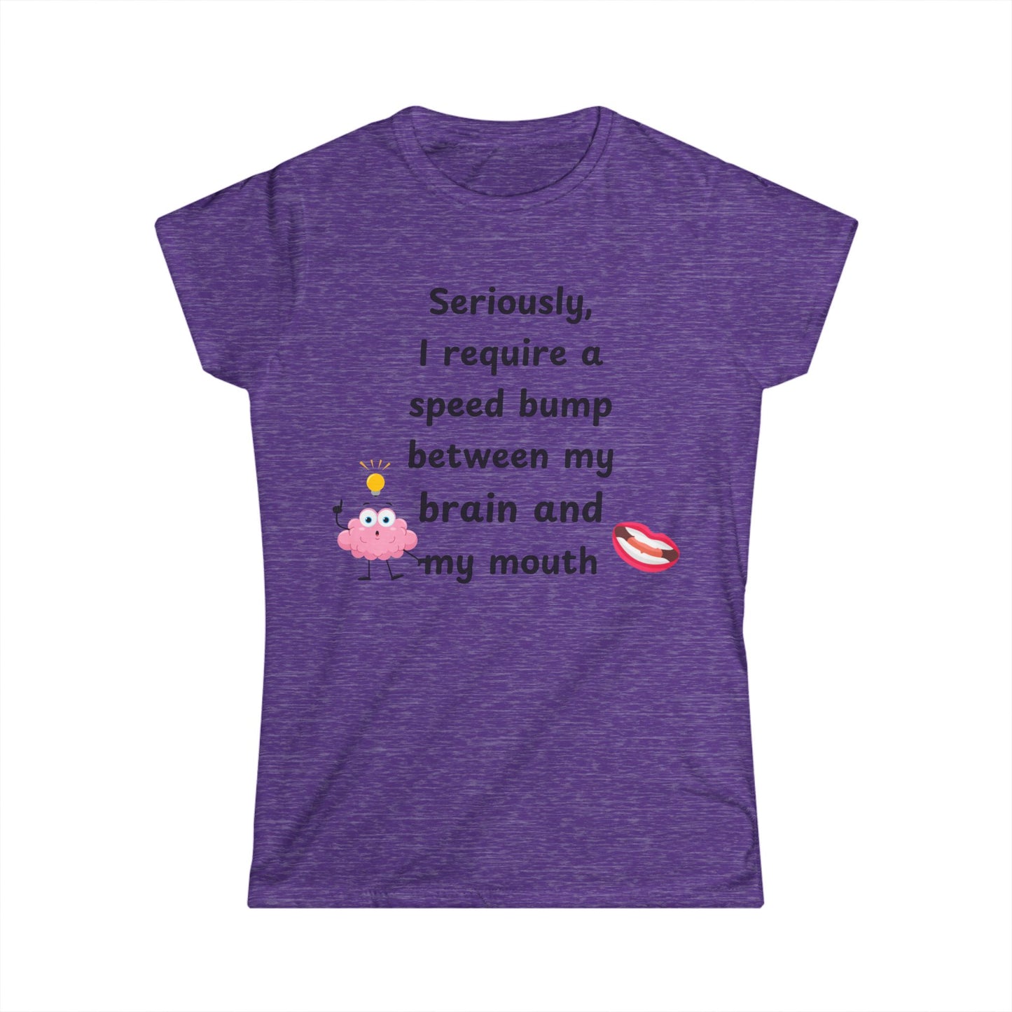Female T-Shirt - Sarcastic Funny – "I Require a Speed Bump Between My Brain and My Mouth" (1a)