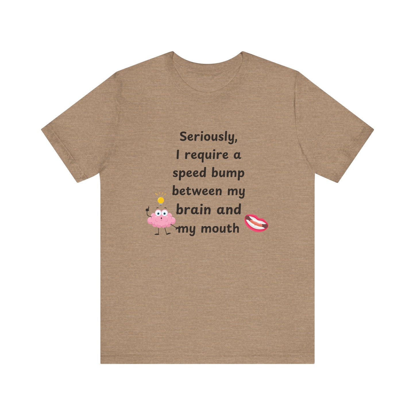 T-Shirt - Sarcastic Funny – "I Require a Speed Bump Between My Brain and My Mouth" (1a)