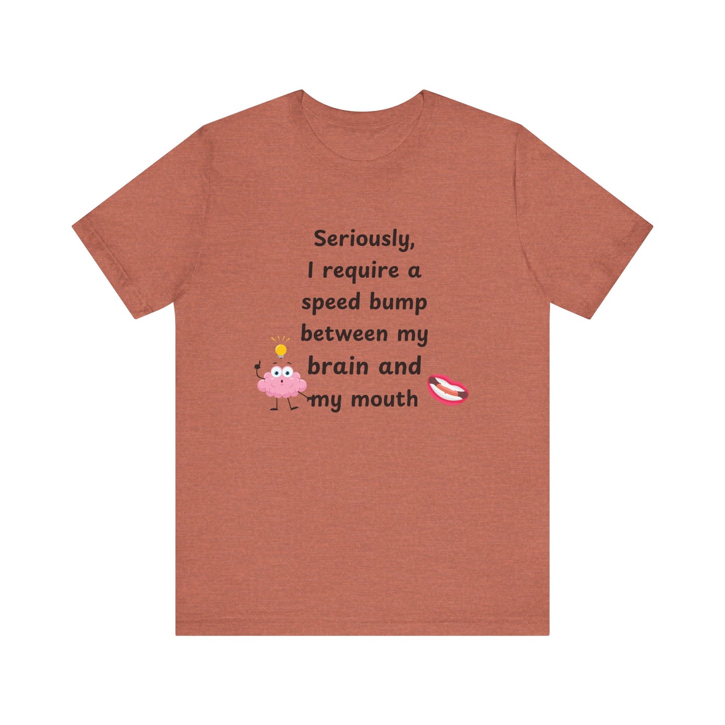 T-Shirt - Sarcastic Funny – "I Require a Speed Bump Between My Brain and My Mouth" (1a)