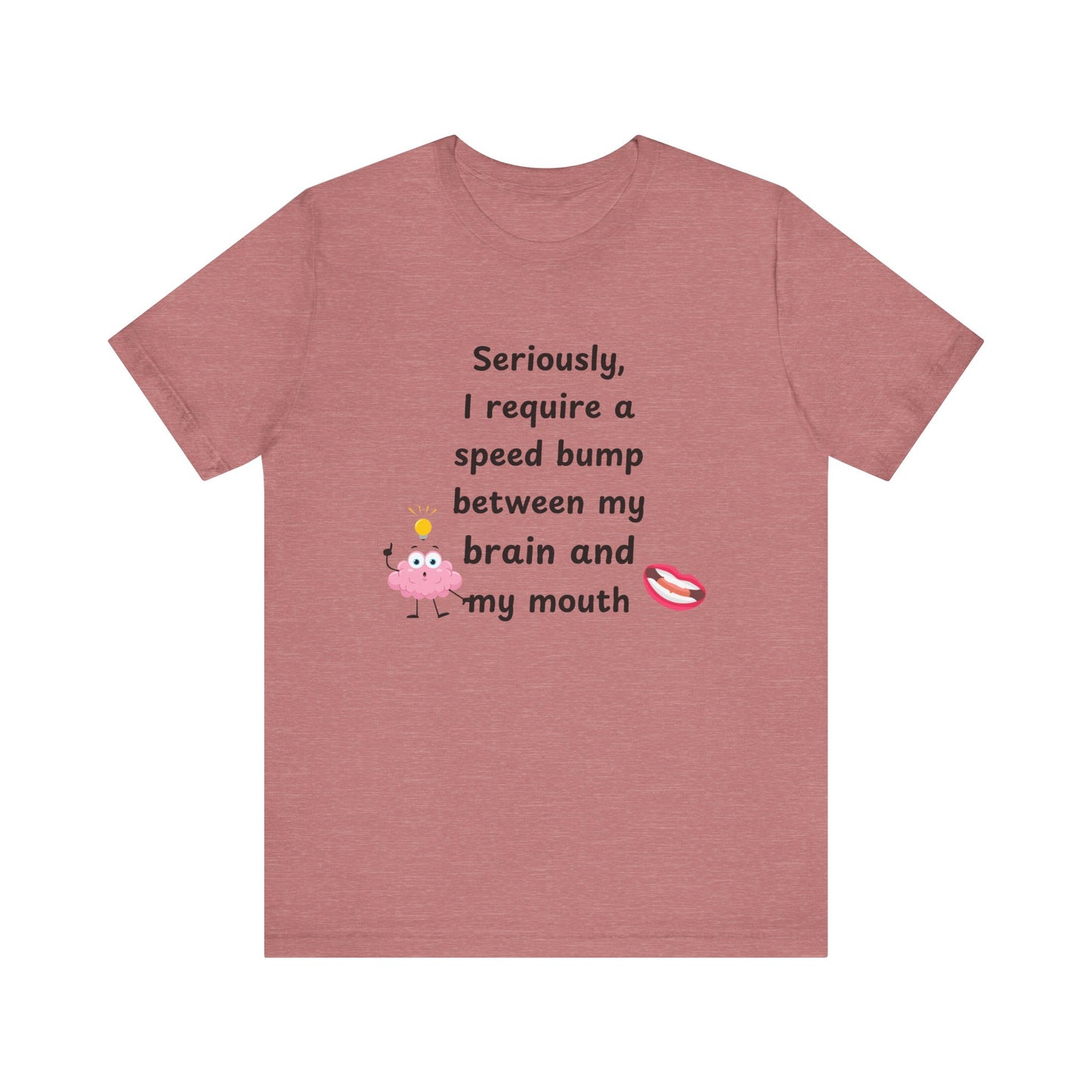 T-Shirt - Sarcastic Funny – "I Require a Speed Bump Between My Brain and My Mouth" (1a)