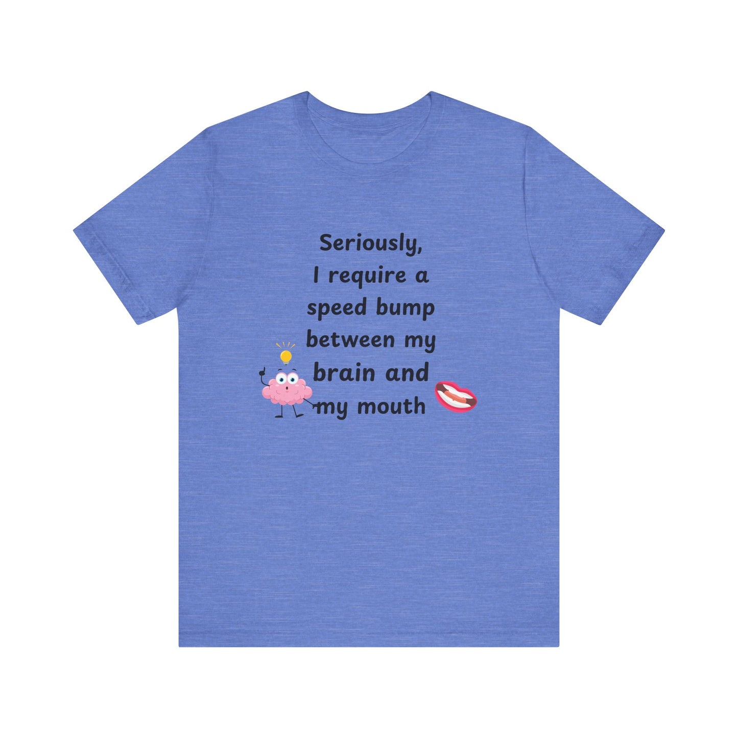 T-Shirt - Sarcastic Funny – "I Require a Speed Bump Between My Brain and My Mouth" (1a)