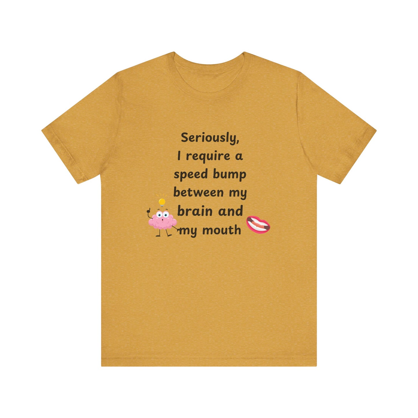 T-Shirt - Sarcastic Funny – "I Require a Speed Bump Between My Brain and My Mouth" (1a)