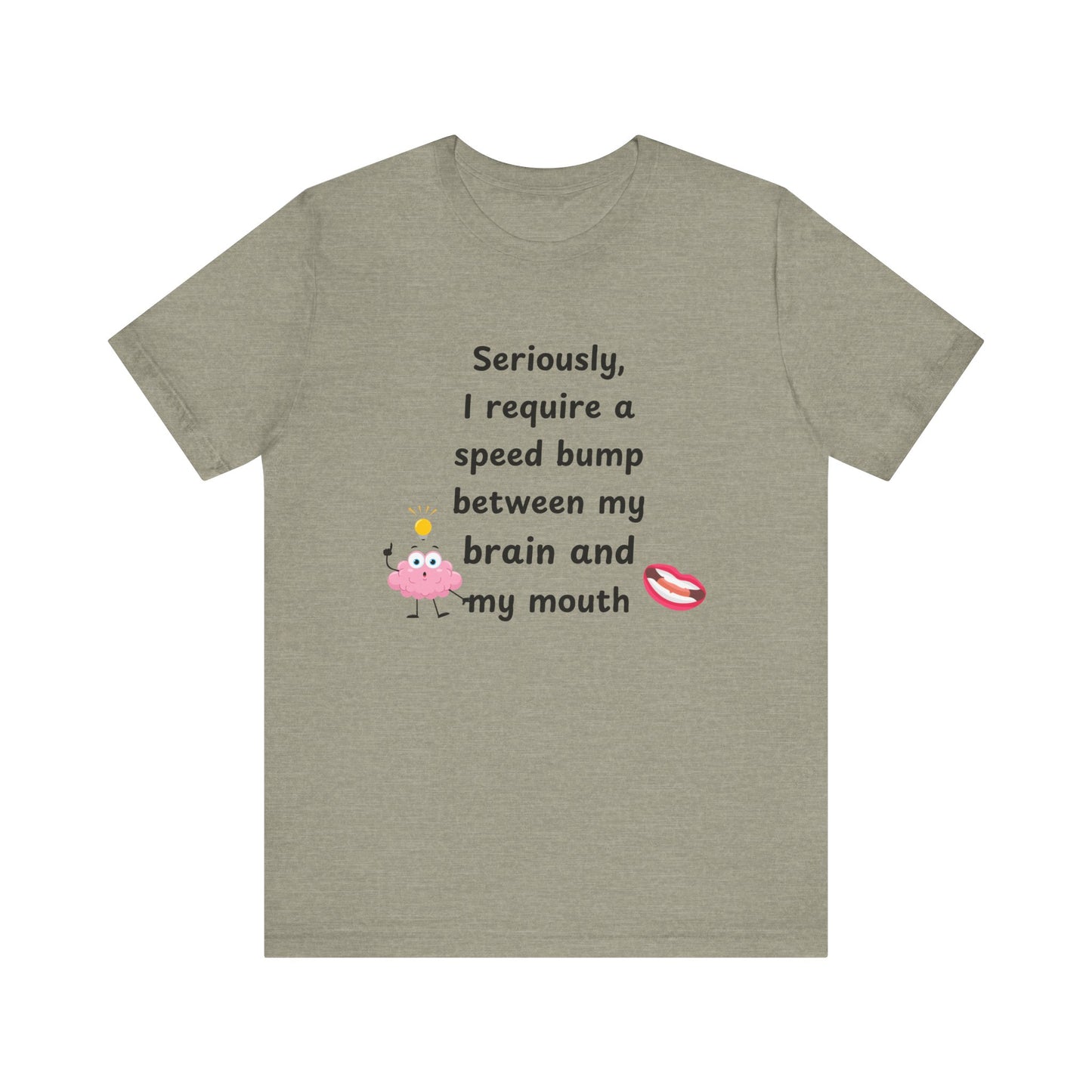 T-Shirt - Sarcastic Funny – "I Require a Speed Bump Between My Brain and My Mouth" (1a)