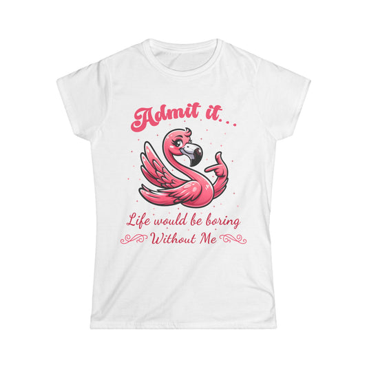 Female T-Shirt - Sassy Funny - Flamingo "Admit It... Life would be boring" 01