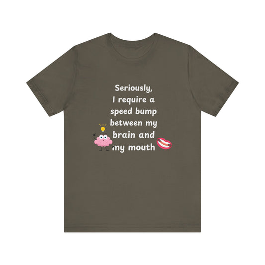 T-Shirt - Sarcastic Funny – "I Require a Speed Bump Between My Brain and My Mouth" (1b)