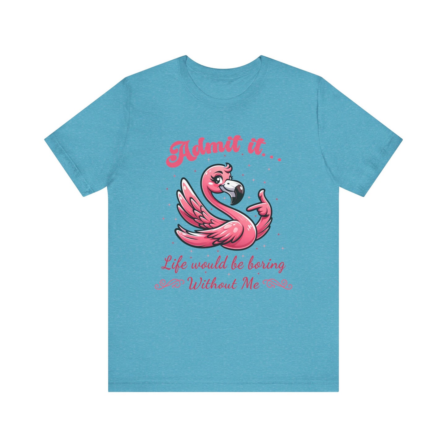 T-Shirt - Sassy Funny - Flamingo "Admit It... Life would be boring" 01
