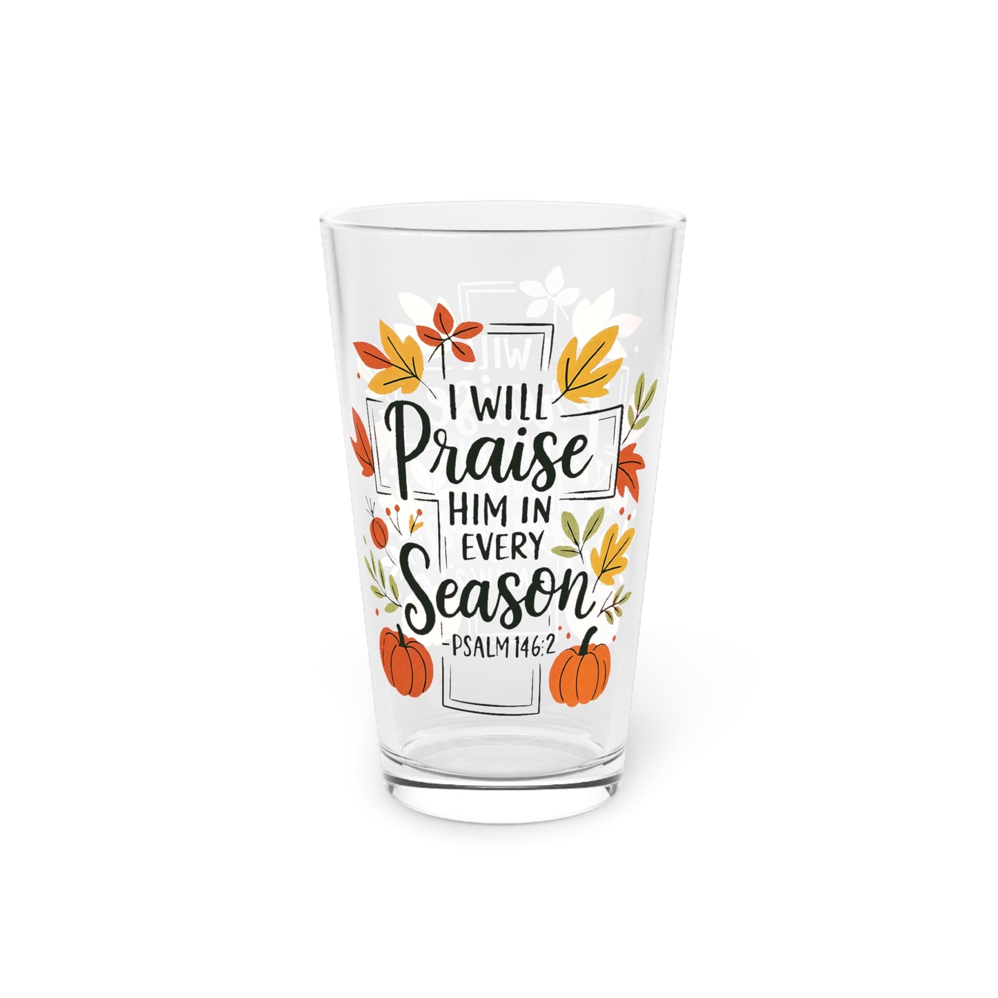 Pint Glass, 16oz - Faith - I Will Praise Him in Every Season (01 Autumn)