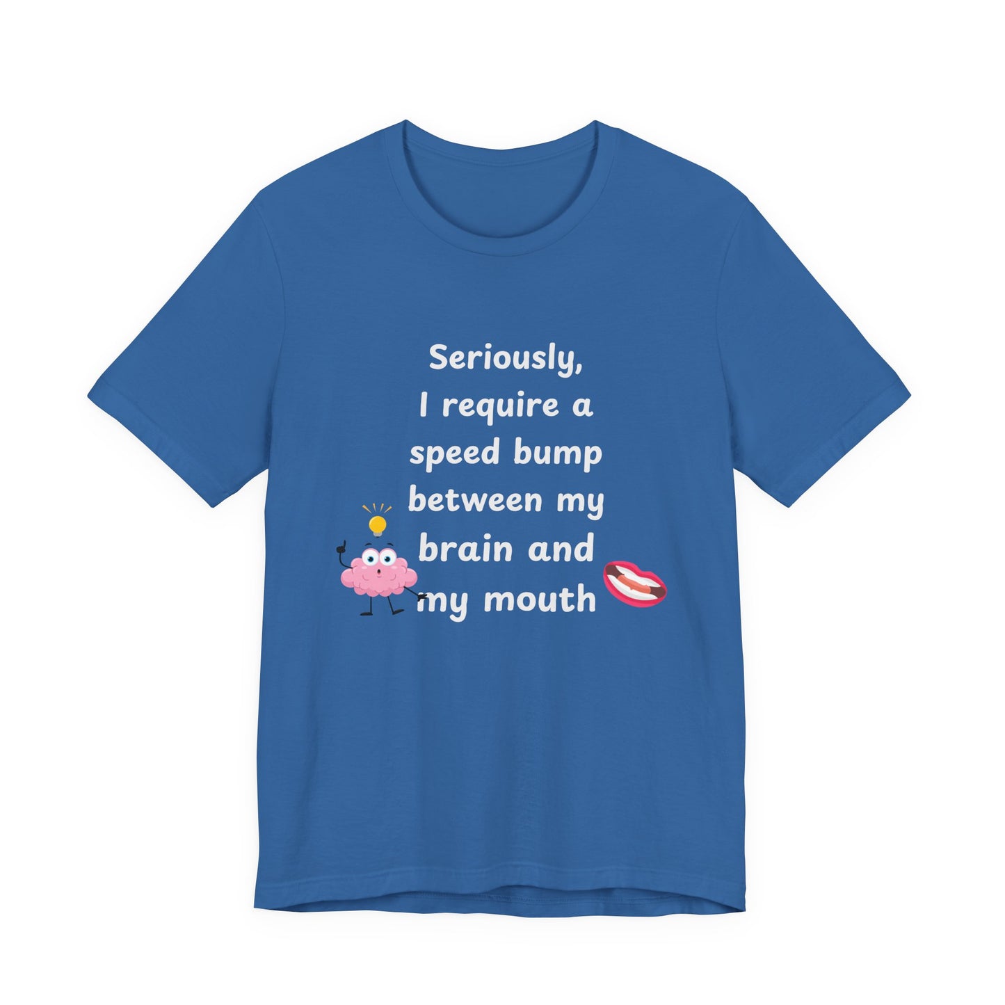 T-Shirt - Sarcastic Funny – "I Require a Speed Bump Between My Brain and My Mouth" (1b)
