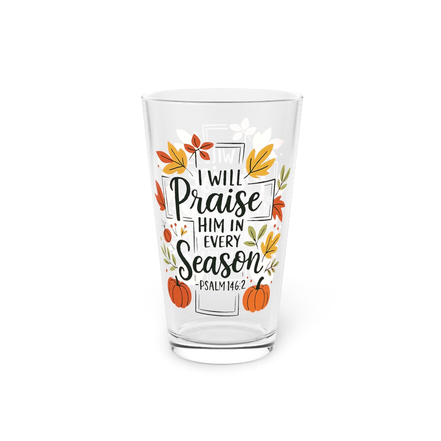 Pint Glass, 16oz - Faith - I Will Praise Him in Every Season (01 Autumn)