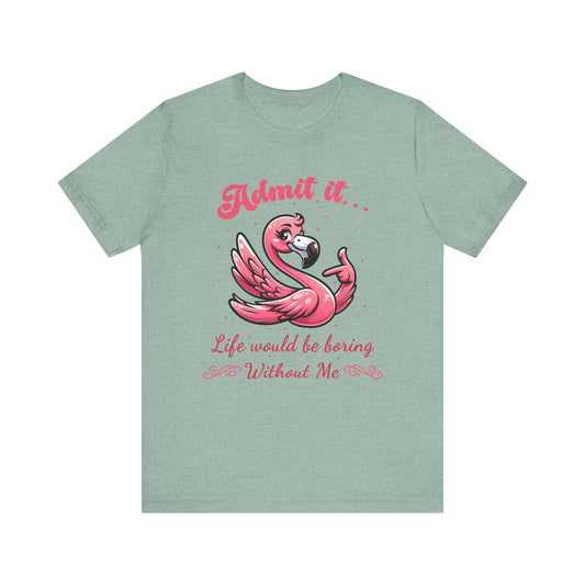 T-Shirt - Sassy Funny - Flamingo "Admit It... Life would be boring" 01