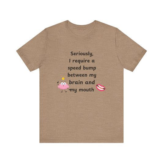 T-Shirt - Sarcastic Funny – "I Require a Speed Bump Between My Brain and My Mouth" (1a)