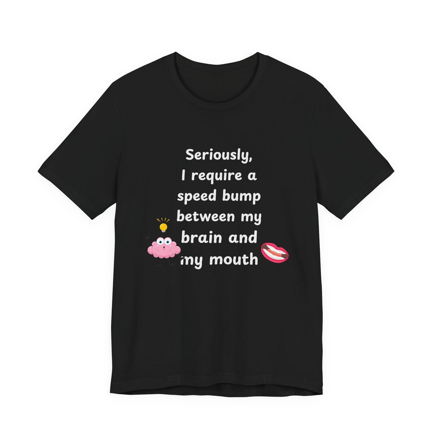 T-Shirt - Sarcastic Funny – "I Require a Speed Bump Between My Brain and My Mouth" (1b)