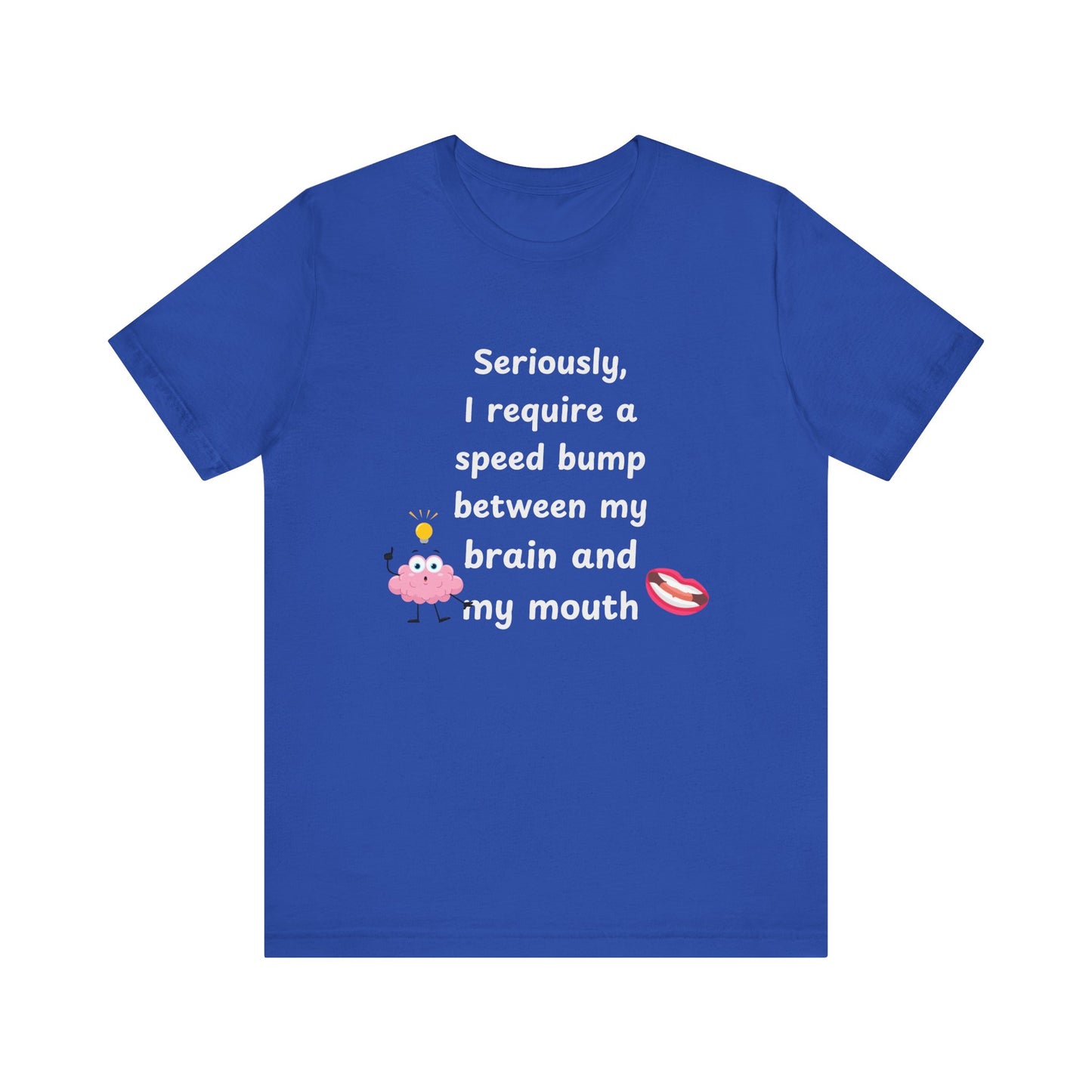 T-Shirt - Sarcastic Funny – "I Require a Speed Bump Between My Brain and My Mouth" (1b)