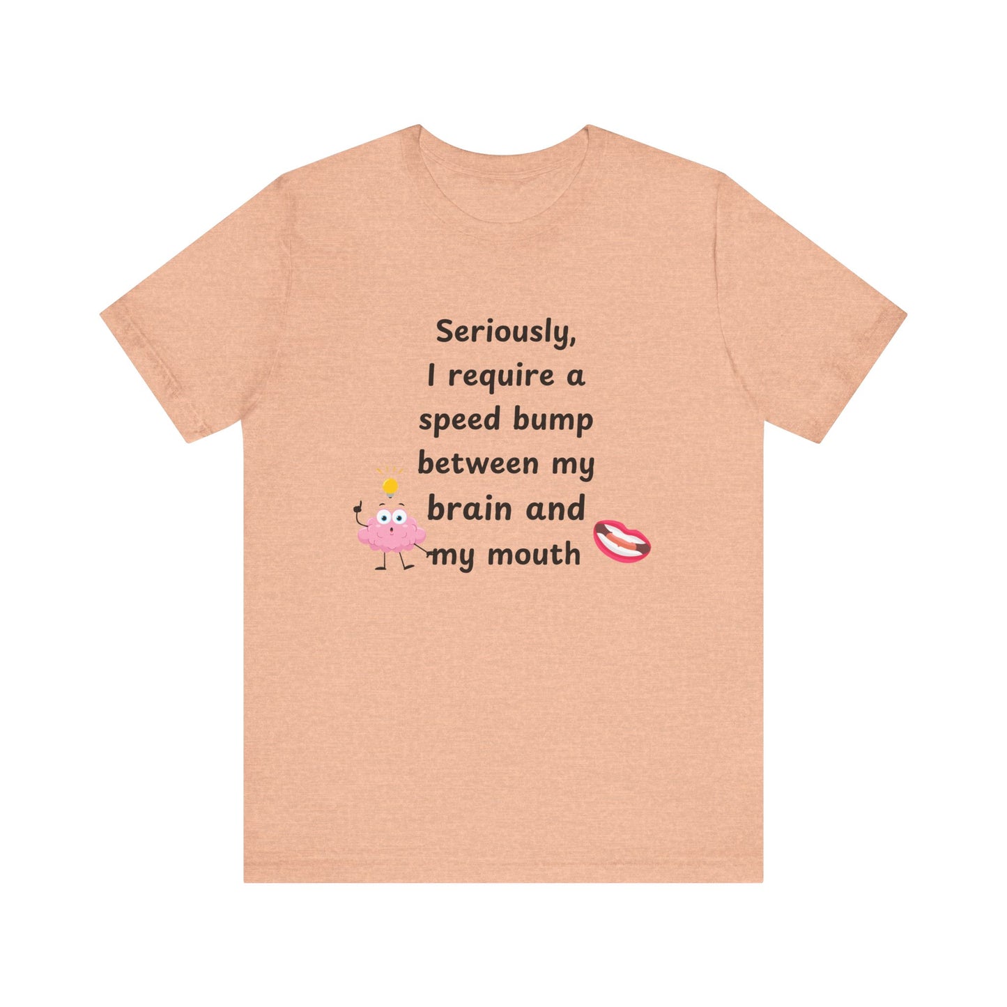 T-Shirt - Sarcastic Funny – "I Require a Speed Bump Between My Brain and My Mouth" (1a)