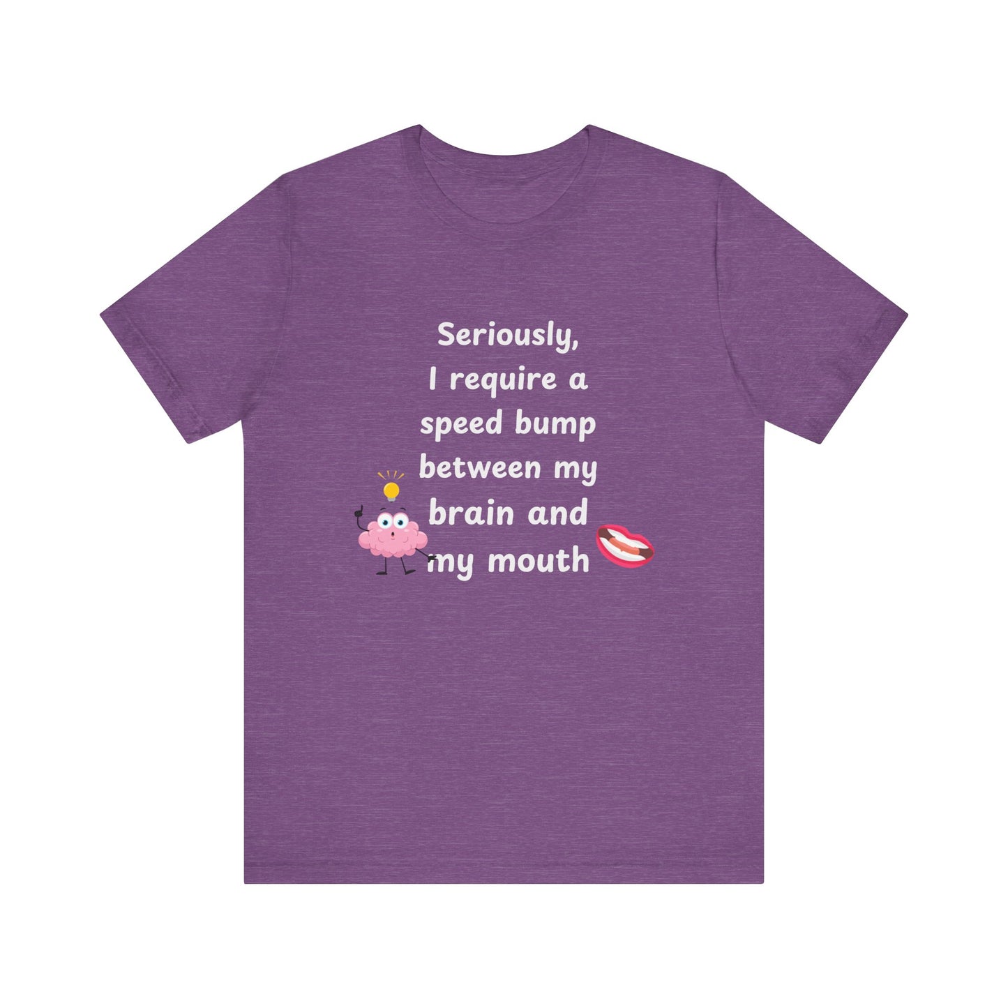 T-Shirt - Sarcastic Funny – "I Require a Speed Bump Between My Brain and My Mouth" (1b)